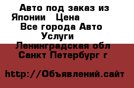 Авто под заказ из Японии › Цена ­ 15 000 - Все города Авто » Услуги   . Ленинградская обл.,Санкт-Петербург г.